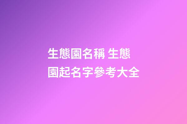 生態園名稱 生態園起名字參考大全-第1張-公司起名-玄機派